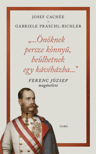 Kniha "...Önöknek persze könnyű, beülhetnek egy kávéházba..." - Ferenc József magánélete - Josef Cachée,Gabriele Praschl-Bichlerová