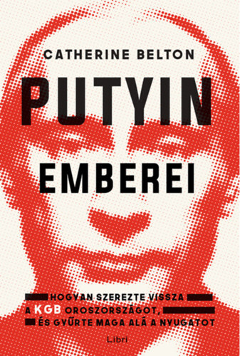 Putyin emberei - Hogyan szerezte vissza a KGB Oroszországot, és gyűrte maga alá a Nyugatot - Catherine Belton