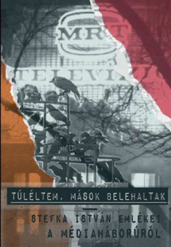 Kniha Túléltem, mások belehaltak - Stefka István emlékei a médiaháborúról - István Stefka