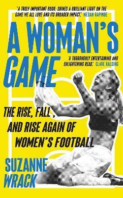 Womans Game: The Rise, Fall, and Rise Again of Womens Football - Suzanne Wrack