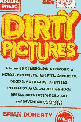 Dirty Pictures: How an Underground Network of Nerds, Feminists, Bikers, Potheads, Intellectuals, and Art School Rebels Revolutionized Comix