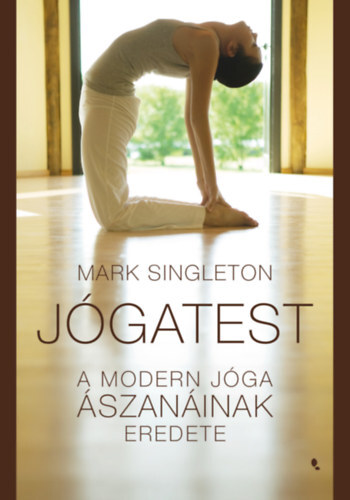 Jógatest - A modern jóga ászanáinak eredete - Mark Singleton