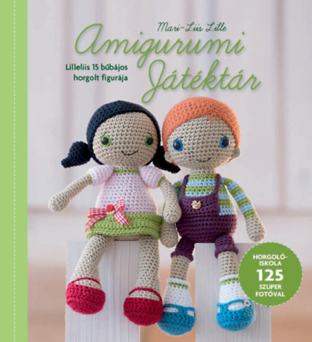 Amigurumi Játéktár - Lilleliis 15 bűbájos horgolt figurája - Horgolóiskola 125 szuper fotóval - Mari-Liis Lille