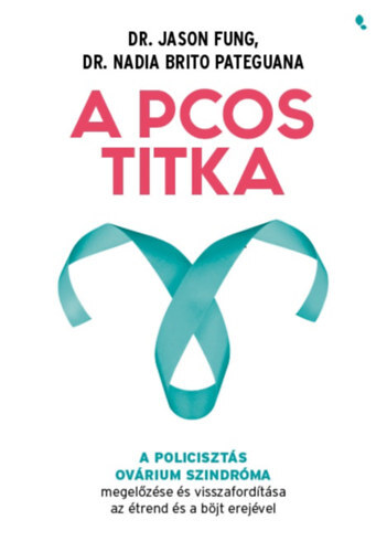 A PCOS titka - A policisztás ovárium szindróma megelőzése és visszafordítása az étrend és böjt erejével - Jason Fung,Nadia Brito Pateguana
