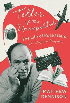 Teller of the Unexpected: Roald Dahl - Matthew Dennison