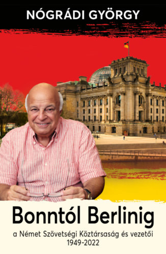 Bonntól Berlinig - A Német Szövetségi Köztársaság és vezetői 1949-2022 - György Nógrádi