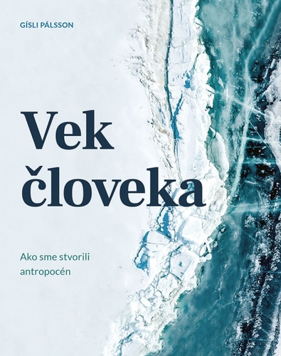 Vek človeka: Ako sme stvorili antropocén - Gisli Pálsson,Mariana Hyžná