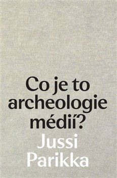 Kniha Co je to archeologie médií? - Jussi Parikka