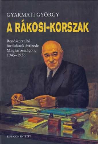 Kniha A Rákosi-korszak - Rendszerváltó fordulatok évtizede Magyarországon, 1945-1956 - György Gyarmati