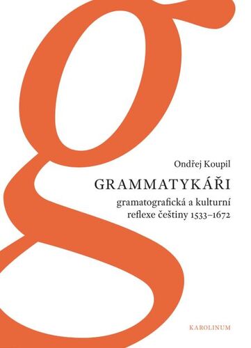 Grammatykáři. Gramatografická a kulturní reflexe češtiny 1533–1672 - Ondřej Koupil