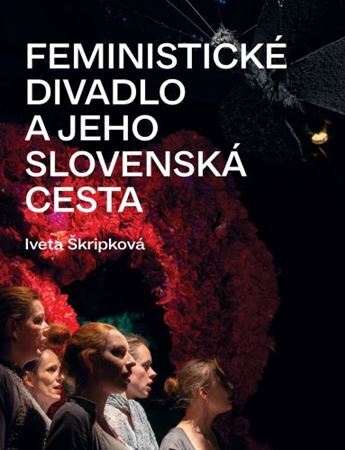 Feministické divadlo a jeho slovenská cesta - Iveta Škripková