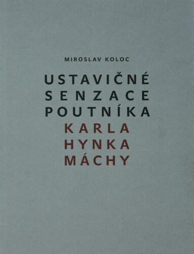 Ustavičné senzace poutníka Karla Hynka Máchy - Miroslav Koloc