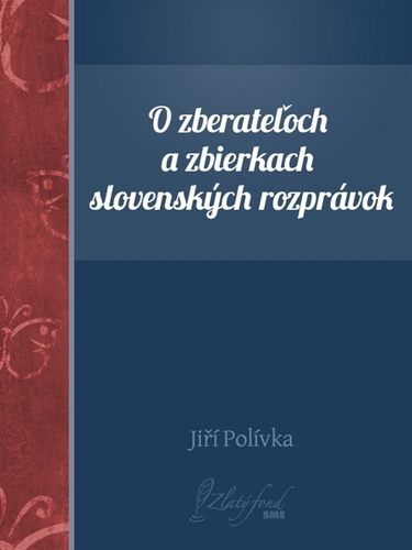 Kniha O zberateľoch a zbierkach slovenských rozprávok - Jiří Polívka