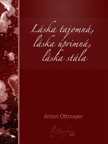 Láska tajomná, láska úprimná, láska stála - Anton Ottmayer