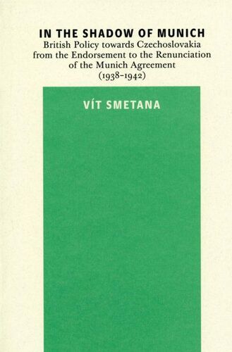 In the Shadow of Munich. British Policy towards Czechoslovakia from 1938 to 1942 - Vít Smetana