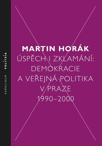 Kniha Úspěch i zklamání: Demokracie a veřejná politika v Praze 1990–2000 - Martin Horák