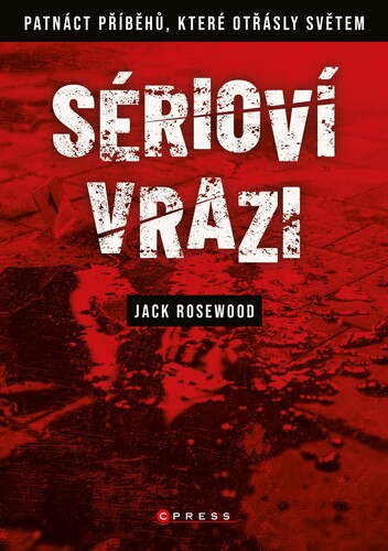 Kniha Sérioví vrazi: Patnáct příběhů, které otřásly světem - Jack Rosewood