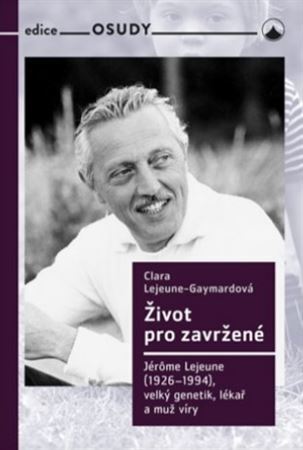 Kniha Život pro zavržené - Jerome Lejeune (1926-1994), velký genetik, lékař a muž víry
