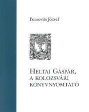 Heltai Gáspár, a kolozsvári könyvnyomtató - Persovits József