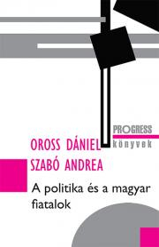 A politika és a magyar fiatalok - Oross Dániel,Szabóné Zavaczki Andrea