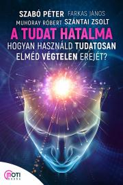 Kniha A tudat hatalma - Róbert Muhoray,Szabó Péter (motivációs előadó),János Farkas,Zsolt Szántai