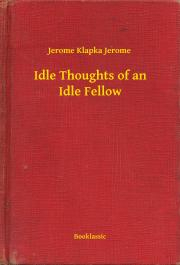 Kniha Idle Thoughts of an Idle Fellow - Jerome Klapka Jerome
