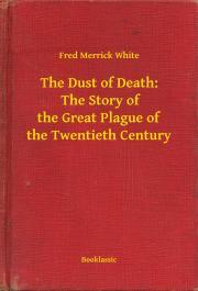 Kniha The Dust of Death: The Story of the Great Plague of the Twentieth Century - White Fred Merrick