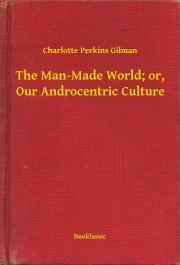 Kniha The Man-Made World; or, Our Androcentric Culture - Gilman Perkins Charlotte