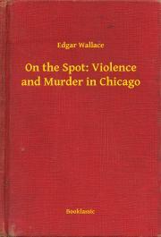 Kniha On the Spot: Violence and Murder in Chicago - Edgar Wallace