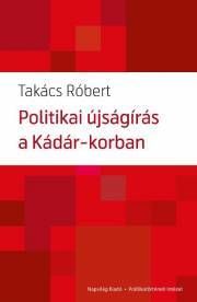 Politikai újságírás a Kádár-korban - Róbert Takács