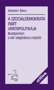 Kniha A Szociáldemokrata Párt várospolitikája Budapesten a két világháború között - Erika Varsányi