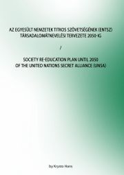 Az Egyesült Nemzetek Titkos Szövetségének (ENTSZ) Társadalomátnevelési Tervezete 2050-ig / Society Re-education Plan until 2050 of The United Nations secret Alliance (UNSA) - Hans 