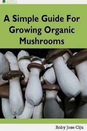 A Simple Guide for Growing Organic Mushrooms - Jose Ciju Roby