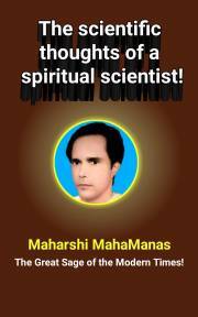 The Scientific Thoughts of a Spiritual Scientist! - MahaManas Maharshi
