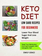 Keto Diet: Low Carb Recipes for Beginners (Lower Your Blood Sugar and Lose Weight) - Graci Emily