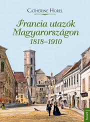 Francia utazók Magyarországon 1818–1910 - Catherine Horel