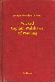 Wicked Captain Walshawe, Of Wauling - Joseph Sheridan Le Fanu