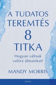 A tudatos teremtés 8 titka - Morris Mandy