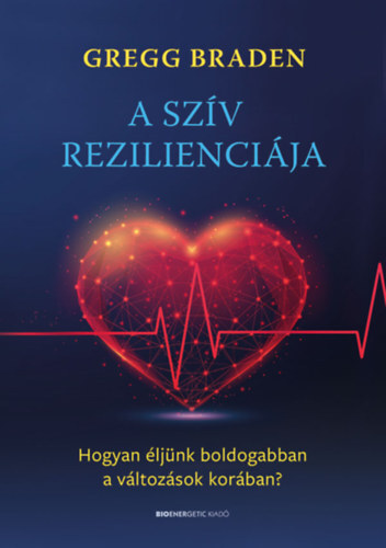 Kniha A szív rezilienciája - Hogyan éljünk boldogabban a változások korában? - Gregg Braden