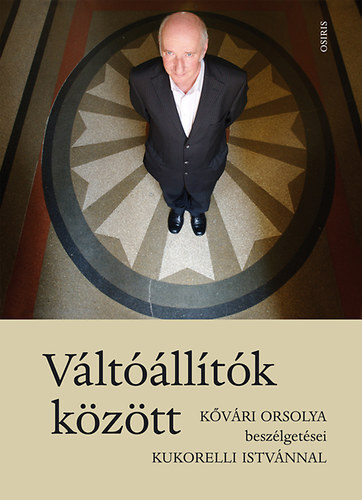 Kniha Váltóállítók között - Kővári Orsolya beszélgetései Kukorelli Istvánnal - István Kukorelli,Kővári Orsolya