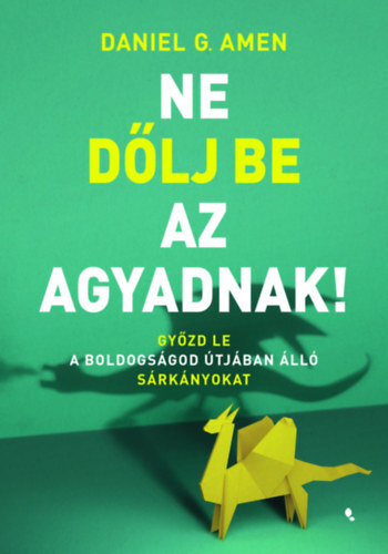 Ne dőlj be az agyadnak! - Győzd le a boldogságod útjában álló sárkányokat - Daniel G. Amen