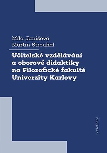 Kniha Učitelské vzdělávání a oborové didaktiky na Filozofické fakultě Univerzity Karlovy - Míla Janišová,Martin Strouhal