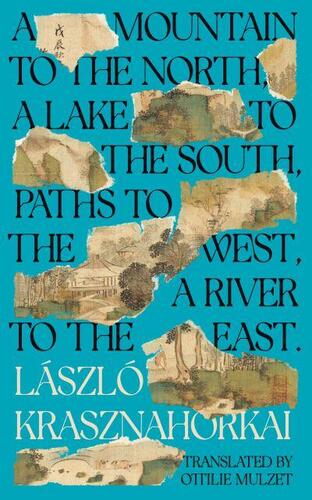 A Mountain to the North, A Lake to The South, Paths to the West, A River to the East - László Krasznahorkai,Ottilie Mulzet