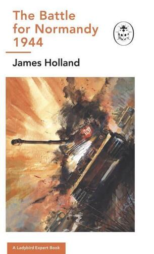 The Battle for Normandy, 1944 - James Holland