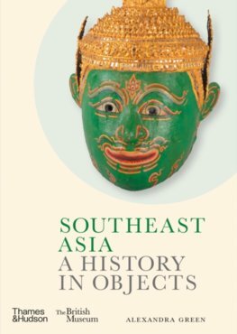Southeast Asia: A History in Objects (British Museum) - Alexandra Green