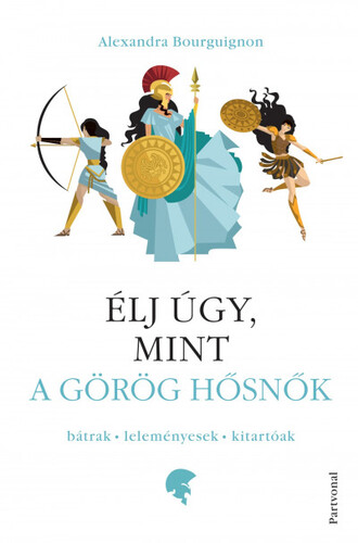 Kniha Élj úgy, mint a görög hősnők - Alexandra Bourguignon,Csilla Andrea Boros