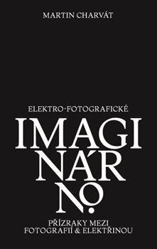 Elektro-fotografické imaginárno - Martin Charvát