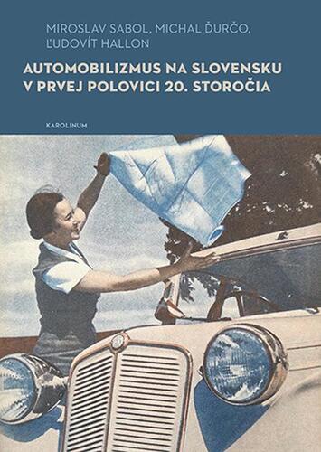 Kniha Automobilizmus na Slovensku v prvej polovici 20. storočia - Miroslavl Sabol,Micha Ďurčol,Ľudovít Hallon