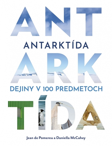 Antarktída: Dejiny v 100 predmetoch - Jean de Pomereu,Daniella McCahey,Martin Katuščák