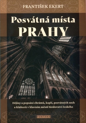 Kniha Posvátná místa Prahy - Dějiny a popsání chrámů, kaplí, posvátných soch a klášterů v hlavním městě Království českého